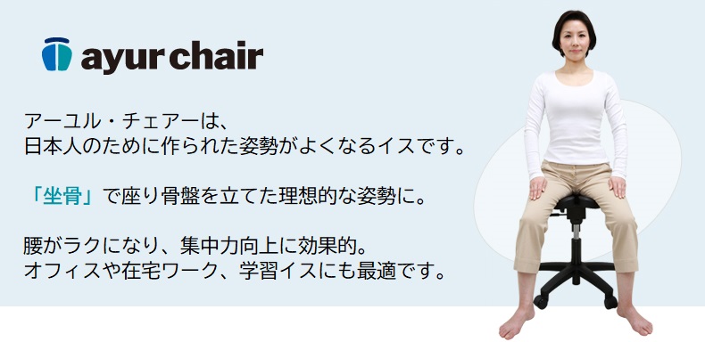アーユル・チェアーは、日本人のために作られた姿勢が良くなるイスです。「坐骨」で座り骨盤を立てた理想的な姿勢に。腰が楽になり、集中力向上に効果的。オフィスや在宅ワーク、学習イスにも最適です。